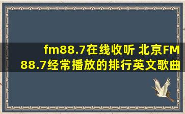 fm88.7在线收听 北京FM88.7经常播放的排行英文歌曲有哪些
